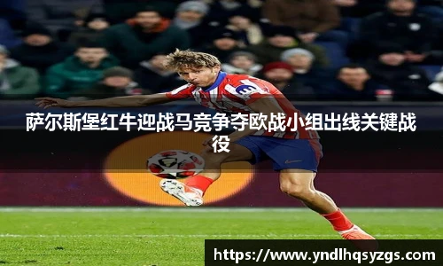 萨尔斯堡红牛迎战马竞争夺欧战小组出线关键战役